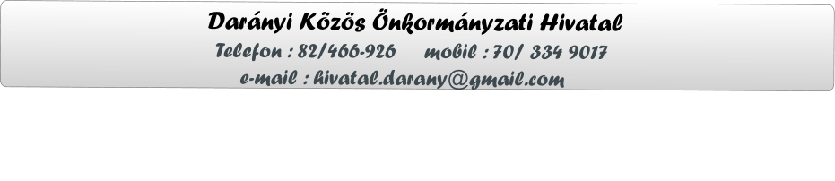 Darányi Közös Önkormányzati Hivatal                  Telefon : 82/466-926     mobil : 70/ 334 9017                      e-mail : hivatal.darany@gmail.com