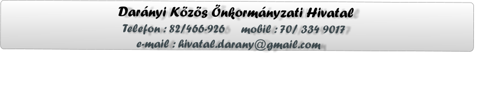Darányi Közös Önkormányzati Hivatal                  Telefon : 82/466-926     mobil : 70/ 334 9017                      e-mail : hivatal.darany@gmail.com